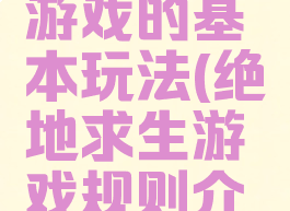 绝地求生游戏的基本玩法(绝地求生游戏规则介绍)