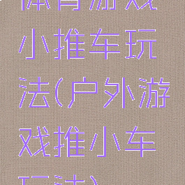 体育游戏小推车玩法(户外游戏推小车玩法)