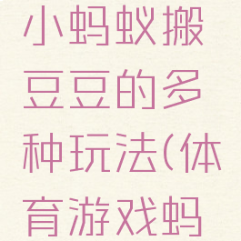体育游戏小蚂蚁搬豆豆的多种玩法(体育游戏蚂蚁搬豆)