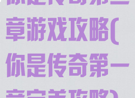 你是传奇第三章游戏攻略(你是传奇第一章完美攻略)