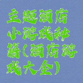 主题酒店小游戏秘籍(酒店游戏大全)
