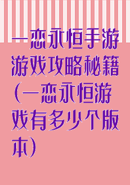 一恋永恒手游游戏攻略秘籍(一恋永恒游戏有多少个版本)