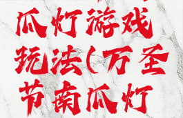 万圣节南瓜灯游戏玩法(万圣节南瓜灯视频制作)