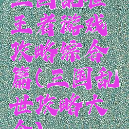 三国乱世王者游戏攻略综合篇(三国乱世攻略大全)