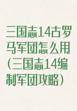 三国志14古罗马军团怎么用(三国志14编制军团攻略)