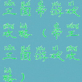 三国帝游戏攻略(帝王三国游戏攻略)