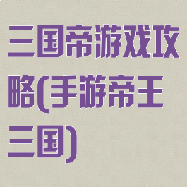 三国帝游戏攻略(手游帝王三国)