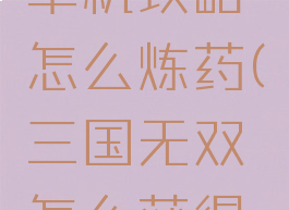 三国无双单机攻略怎么炼药(三国无双怎么获得药品)