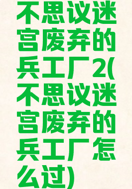 不思议迷宫废弃的兵工厂2(不思议迷宫废弃的兵工厂怎么过)