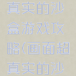 世界上最真实的沙盒游戏攻略(画面超真实的沙盒游戏)