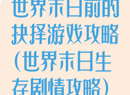 世界末日前的抉择游戏攻略(世界末日生存剧情攻略)
