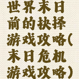 世界末日前的抉择游戏攻略(末日危机游戏攻略)
