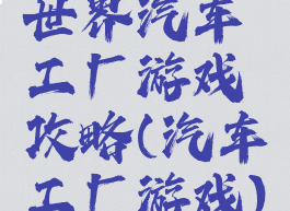 世界汽车工厂游戏攻略(汽车工厂游戏)