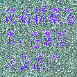 世界游戏攻略快眼看书(世界游戏攻略全文书书屋)