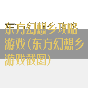 东方幻想乡攻略游戏(东方幻想乡游戏截图)