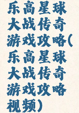 乐高星球大战传奇游戏攻略(乐高星球大战传奇游戏攻略视频)
