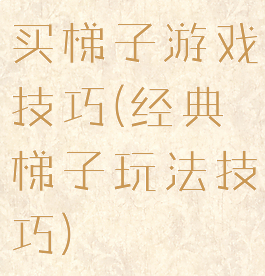 买梯子游戏技巧(经典梯子玩法技巧)