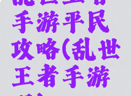 乱世王者手游平民攻略(乱世王者手游吧)