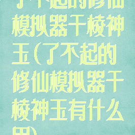 了不起的修仙模拟器千棱神玉(了不起的修仙模拟器千棱神玉有什么用)
