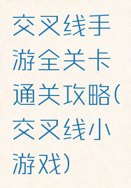 交叉线手游全关卡通关攻略(交叉线小游戏)