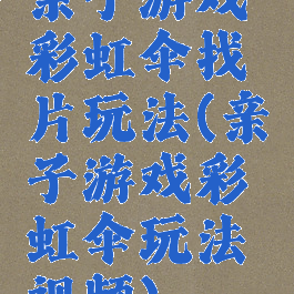 亲子游戏彩虹伞找片玩法(亲子游戏彩虹伞玩法视频)