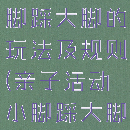 亲子游戏小脚踩大脚的玩法及规则(亲子活动小脚踩大脚游戏规则)