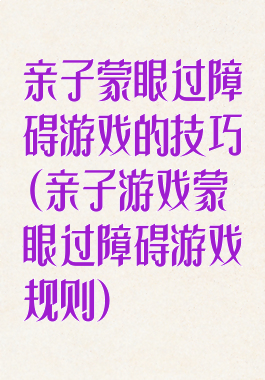 亲子蒙眼过障碍游戏的技巧(亲子游戏蒙眼过障碍游戏规则)
