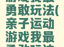 亲子运动游戏我最勇敢玩法(亲子运动游戏我最勇敢玩法图片)