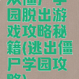 从僵尸学园脱出游戏攻略秘籍(逃出僵尸学园攻略)