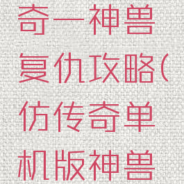 仿单机传奇一神兽复仇攻略(仿传奇单机版神兽起源)