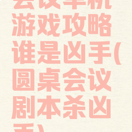 会议单机游戏攻略谁是凶手(圆桌会议剧本杀凶手)