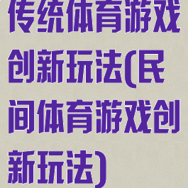 传统体育游戏创新玩法(民间体育游戏创新玩法)