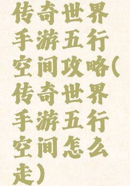 传奇世界手游五行空间攻略(传奇世界手游五行空间怎么走)