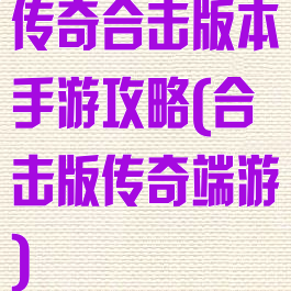 传奇合击版本手游攻略(合击版传奇端游)