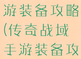 传奇战域手游装备攻略(传奇战域手游装备攻略视频)