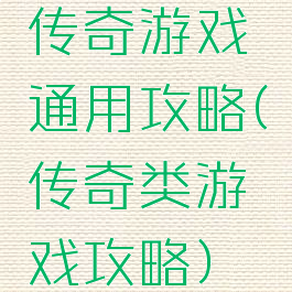 传奇游戏通用攻略(传奇类游戏攻略)