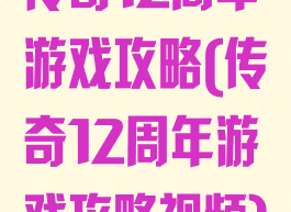 传奇12周年游戏攻略(传奇12周年游戏攻略视频)
