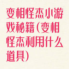 变相怪杰小游戏秘籍(变相怪杰利用什么道具)