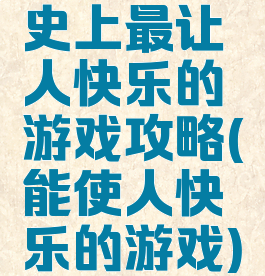 史上最让人快乐的游戏攻略(能使人快乐的游戏)