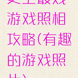 史上最贱游戏照相攻略(有趣的游戏照片)