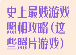 史上最贱游戏照相攻略(这些照片游戏)
