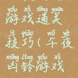 午夜凶宅游戏通关技巧(午夜凶铃游戏攻略)