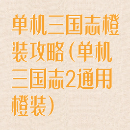 单机三国志橙装攻略(单机三国志2通用橙装)