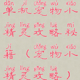 单机宠物小精灵攻略秘籍(宠物小精灵攻略)