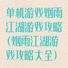单机游戏烟雨江湖游戏攻略(烟雨江湖游戏攻略大全)