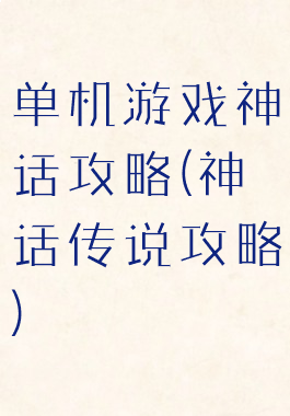 单机游戏神话攻略(神话传说攻略)