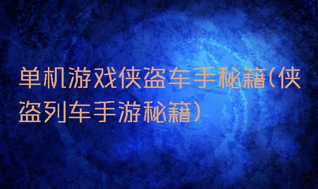 单机游戏侠盗车手秘籍(侠盗列车手游秘籍)