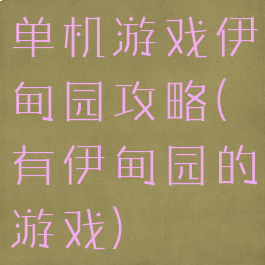 单机游戏伊甸园攻略(有伊甸园的游戏)