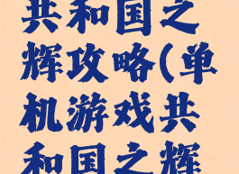 单机游戏共和国之辉攻略(单机游戏共和国之辉攻略视频)