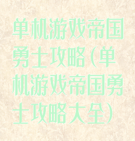 单机游戏帝国勇士攻略(单机游戏帝国勇士攻略大全)